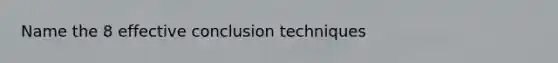 Name the 8 effective conclusion techniques