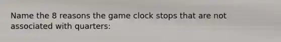 Name the 8 reasons the game clock stops that are not associated with quarters: