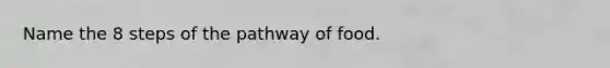 Name the 8 steps of the pathway of food.