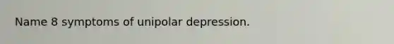 Name 8 symptoms of unipolar depression.