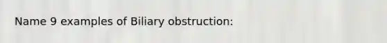 Name 9 examples of Biliary obstruction: