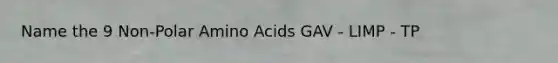 Name the 9 Non-Polar Amino Acids GAV - LIMP - TP