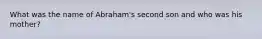 What was the name of Abraham's second son and who was his mother?