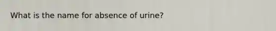 What is the name for absence of urine?