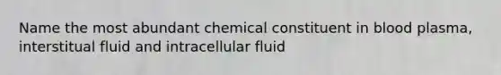 Name the most abundant chemical constituent in blood plasma, interstitual fluid and intracellular fluid