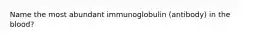 Name the most abundant immunoglobulin (antibody) in the blood?