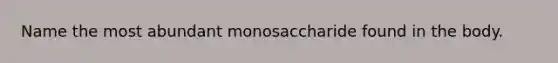 Name the most abundant monosaccharide found in the body.