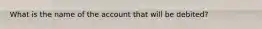 What is the name of the account that will be debited?