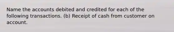 Name the accounts debited and credited for each of the following transactions. (b) Receipt of cash from customer on account.