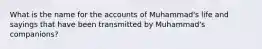 What is the name for the accounts of Muhammad's life and sayings that have been transmitted by Muhammad's companions?