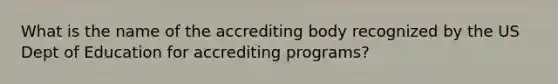 What is the name of the accrediting body recognized by the US Dept of Education for accrediting programs?