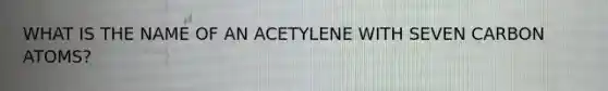 WHAT IS THE NAME OF AN ACETYLENE WITH SEVEN CARBON ATOMS?