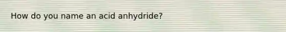 How do you name an acid anhydride?