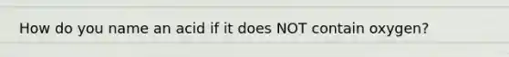 How do you name an acid if it does NOT contain oxygen?