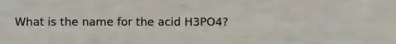 What is the name for the acid H3PO4?