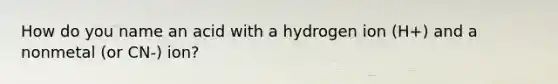 How do you name an acid with a hydrogen ion (H+) and a nonmetal (or CN-) ion?