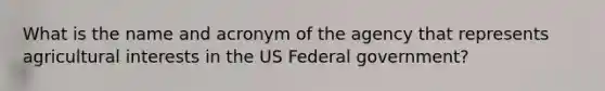 What is the name and acronym of the agency that represents agricultural interests in the US Federal government?