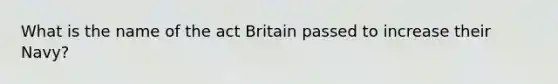 What is the name of the act Britain passed to increase their Navy?