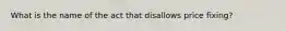 What is the name of the act that disallows price fixing?