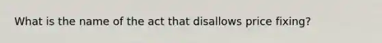 What is the name of the act that disallows price fixing?