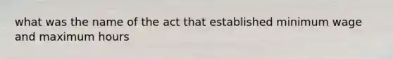 what was the name of the act that established minimum wage and maximum hours