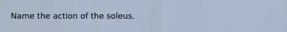 Name the action of the soleus.
