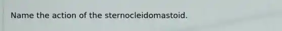 Name the action of the sternocleidomastoid.