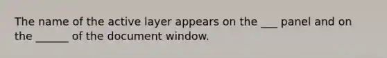 The name of the active layer appears on the ___ panel and on the ______ of the document window.