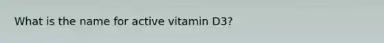 What is the name for active vitamin D3?