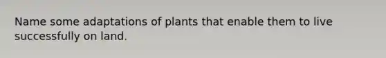 Name some adaptations of plants that enable them to live successfully on land.