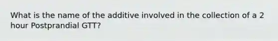 What is the name of the additive involved in the collection of a 2 hour Postprandial GTT?