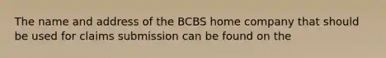 The name and address of the BCBS home company that should be used for claims submission can be found on the