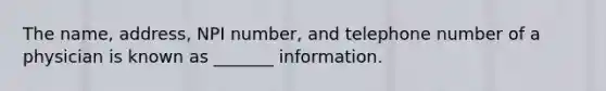 The name, address, NPI number, and telephone number of a physician is known as _______ information.