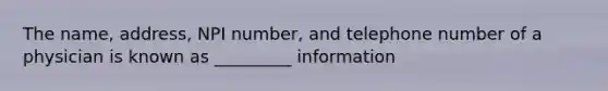 The name, address, NPI number, and telephone number of a physician is known as _________ information