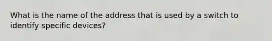 What is the name of the address that is used by a switch to identify specific devices?