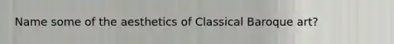 Name some of the aesthetics of Classical Baroque art?