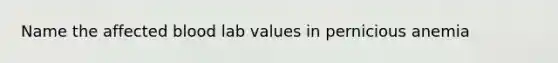 Name the affected blood lab values in pernicious anemia