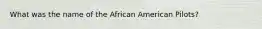 What was the name of the African American Pilots?