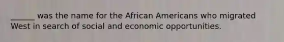 ______ was the name for the African Americans who migrated West in search of social and economic opportunities.