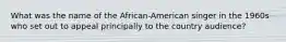 What was the name of the African-American singer in the 1960s who set out to appeal principally to the country audience?