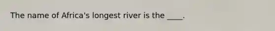 The name of Africa's longest river is the ____.