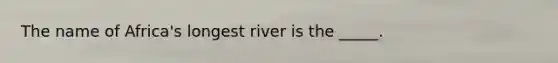 The name of Africa's longest river is the _____.