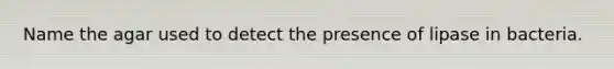 Name the agar used to detect the presence of lipase in bacteria.