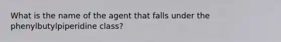 What is the name of the agent that falls under the phenylbutylpiperidine class?