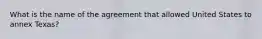 What is the name of the agreement that allowed United States to annex Texas?