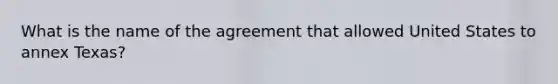 What is the name of the agreement that allowed United States to annex Texas?