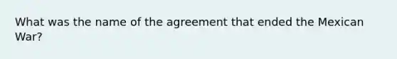 What was the name of the agreement that ended the Mexican War?