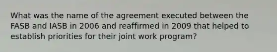 What was the name of the agreement executed between the FASB and IASB in 2006 and reaffirmed in 2009 that helped to establish priorities for their joint work program?