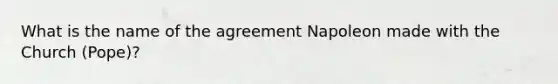 What is the name of the agreement Napoleon made with the Church (Pope)?