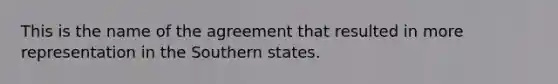 This is the name of the agreement that resulted in more representation in the Southern states.